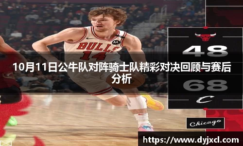 10月11日公牛队对阵骑士队精彩对决回顾与赛后分析