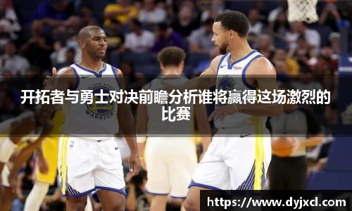 开拓者与勇士对决前瞻分析谁将赢得这场激烈的比赛