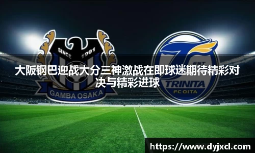 大阪钢巴迎战大分三神激战在即球迷期待精彩对决与精彩进球