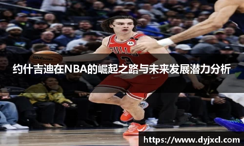 约什吉迪在NBA的崛起之路与未来发展潜力分析